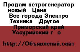 Продам ветрогенератор новый › Цена ­ 25 000 - Все города Электро-Техника » Другое   . Приморский край,Уссурийский г. о. 